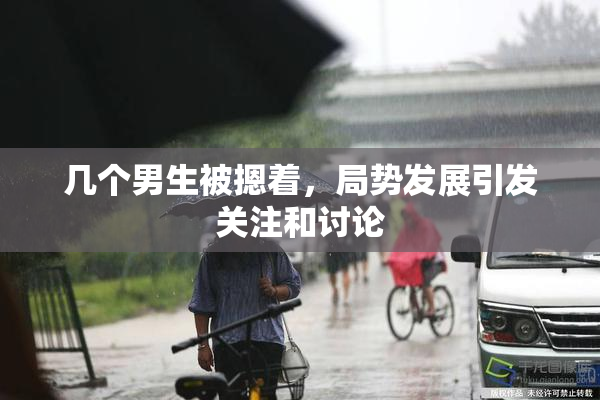 几个男生被摁着，局势发展引发关注和讨论