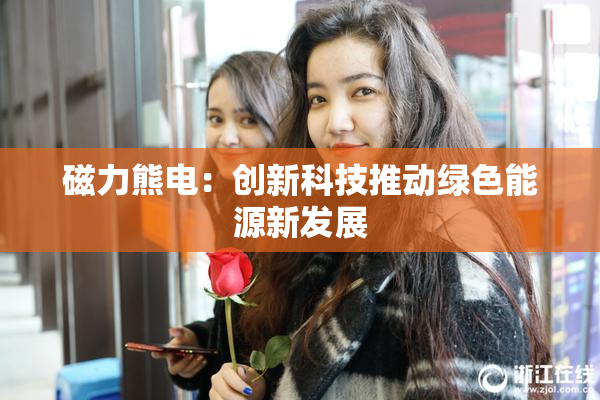 磁力熊电：创新科技推动绿色能源新发展