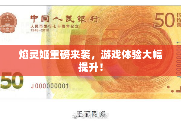 焰灵姬重磅来袭，游戏体验大幅提升！