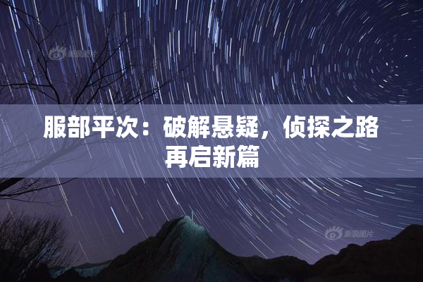 服部平次：破解悬疑，侦探之路再启新篇