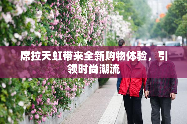 席拉天虹带来全新购物体验，引领时尚潮流