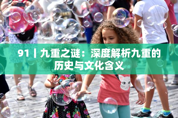91丨九重之谜：深度解析九重的历史与文化含义