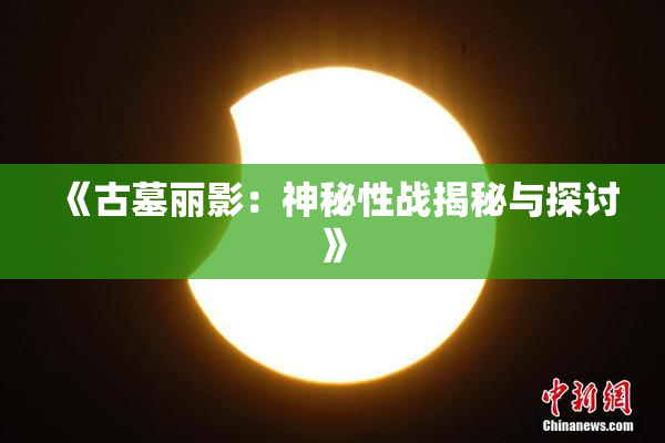 《古墓丽影：神秘性战揭秘与探讨》