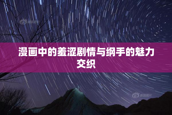 漫画中的羞涩剧情与纲手的魅力交织