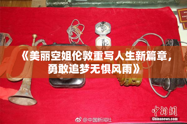 《美丽空姐伦敦重写人生新篇章，勇敢追梦无惧风雨》