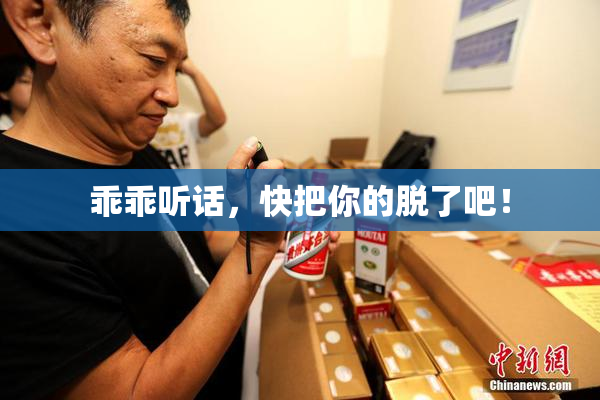 乖乖听话，快把你的脱了吧！