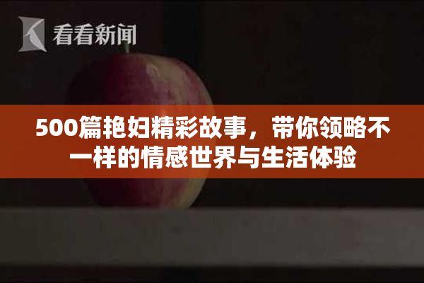 500篇艳妇精彩故事，带你领略不一样的情感世界与生活体验