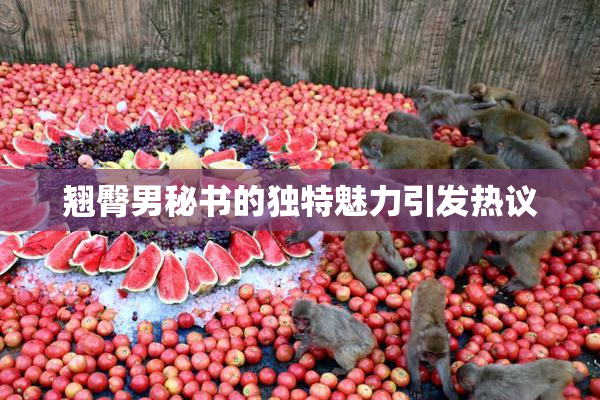 翘臀男秘书的独特魅力引发热议