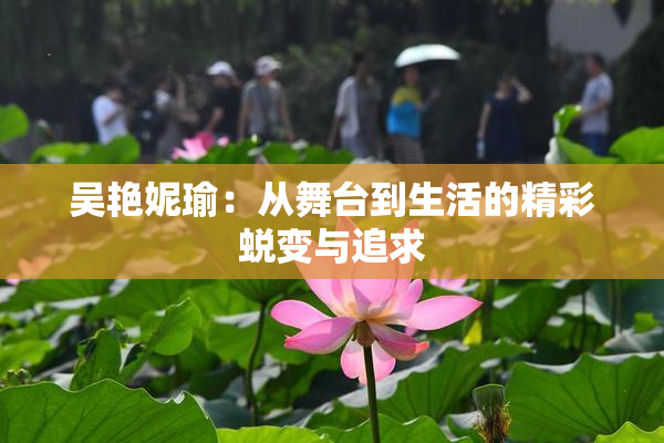 吴艳妮瑜：从舞台到生活的精彩蜕变与追求