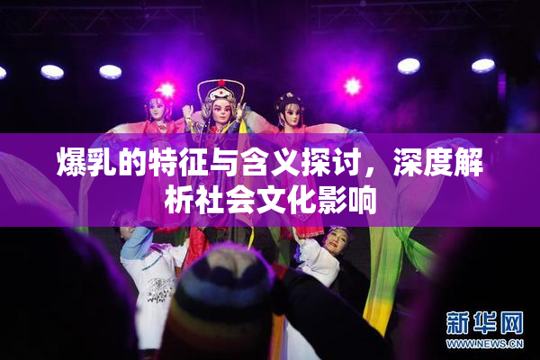 爆乳的特征与含义探讨，深度解析社会文化影响