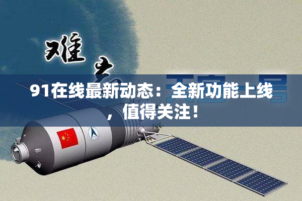 91在线最新动态：全新功能上线，值得关注！