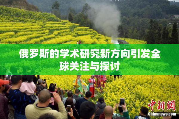 俄罗斯的学术研究新方向引发全球关注与探讨