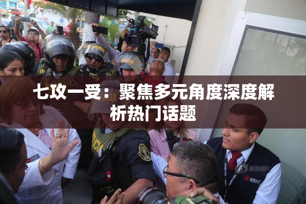 七攻一受：聚焦多元角度深度解析热门话题