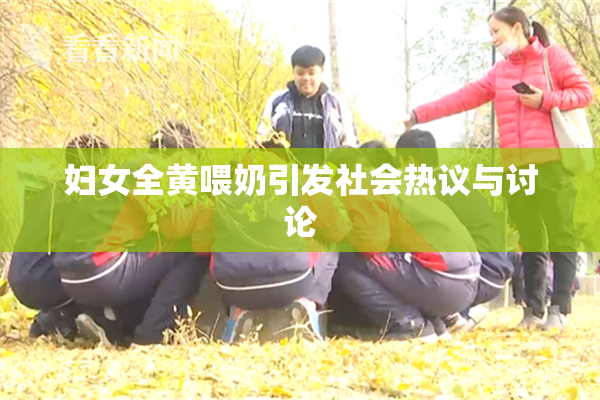妇女全黄喂奶引发社会热议与讨论
