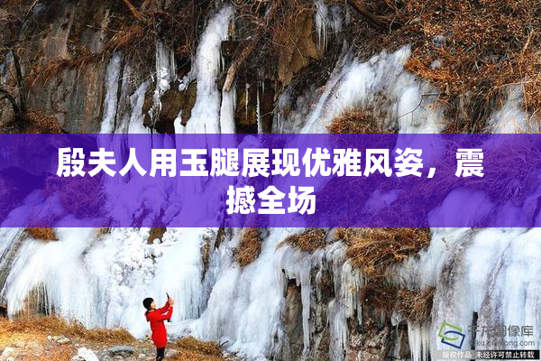殷夫人用玉腿展现优雅风姿，震撼全场