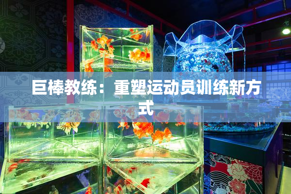 巨棒教练：重塑运动员训练新方式