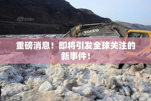 重磅消息！即将引发全球关注的新事件！