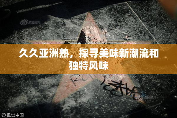 久久亚洲熟，探寻美味新潮流和独特风味