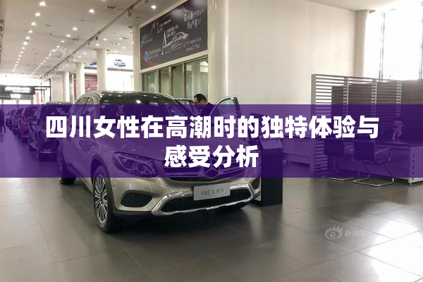 四川女性在高潮时的独特体验与感受分析