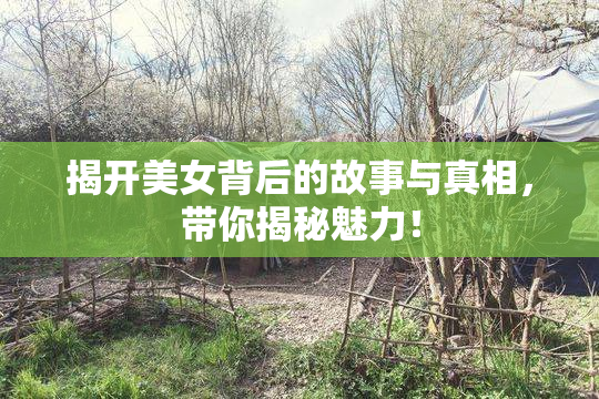揭开美女背后的故事与真相，带你揭秘魅力！