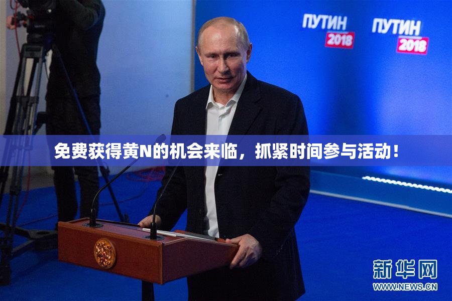 免费获得黄Ν的机会来临，抓紧时间参与活动！