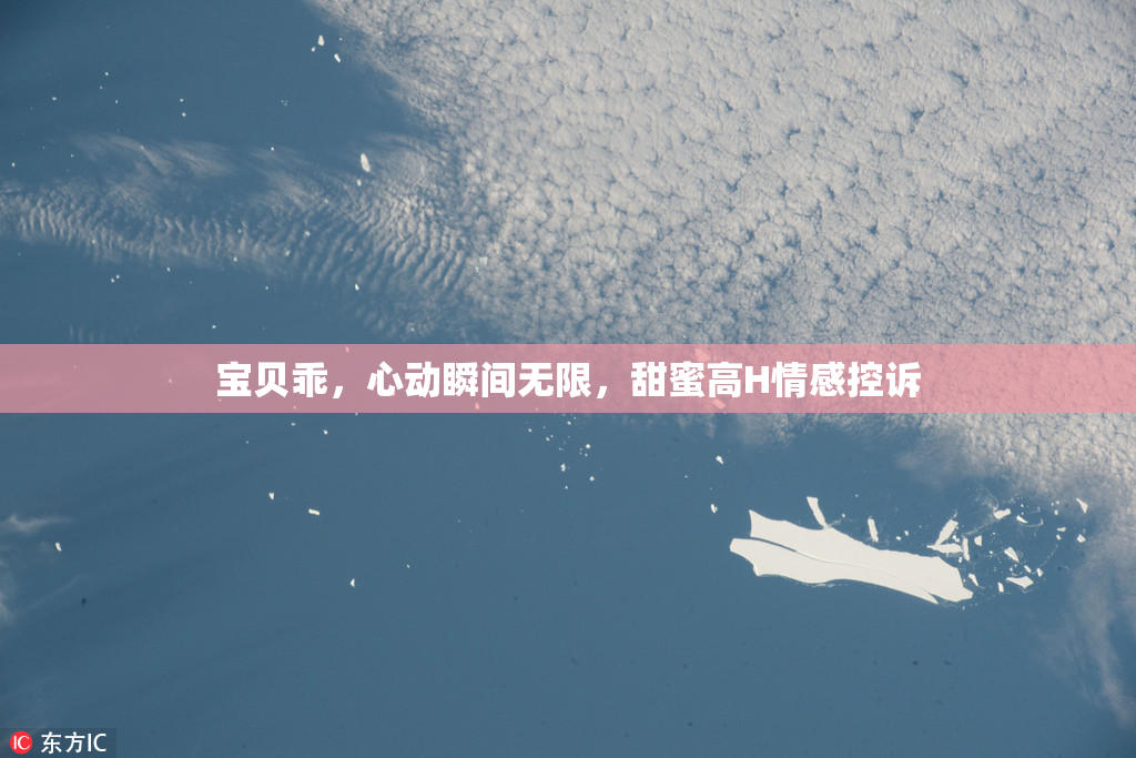 宝贝乖，心动瞬间无限，甜蜜高H情感控诉