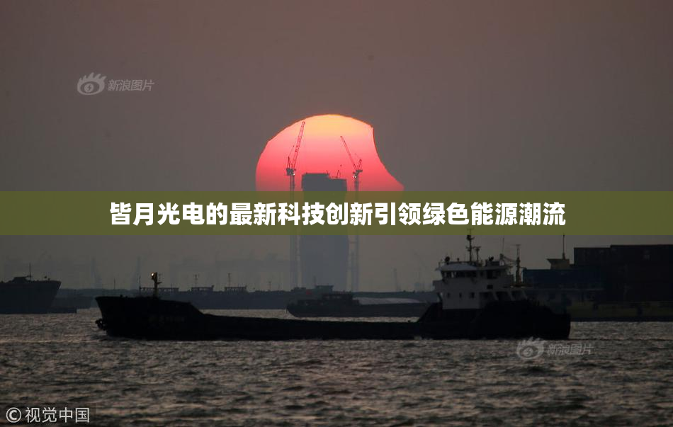 皆月光电的最新科技创新引领绿色能源潮流