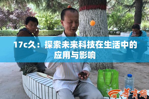 17c久：探索未来科技在生活中的应用与影响