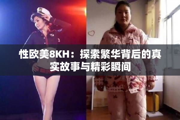 性欧美8KH：探索繁华背后的真实故事与精彩瞬间
