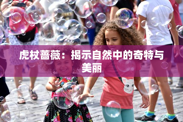虎杖蔷薇：揭示自然中的奇特与美丽