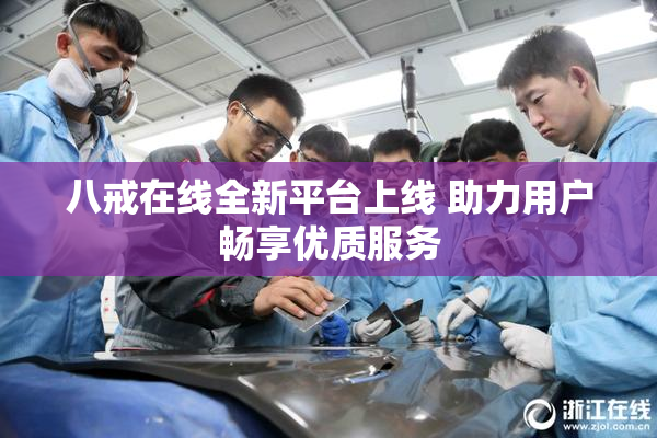 八戒在线全新平台上线 助力用户畅享优质服务
