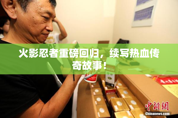 火影忍者重磅回归，续写热血传奇故事！