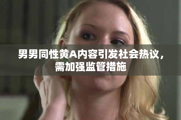 男男同性黄A内容引发社会热议，需加强监管措施