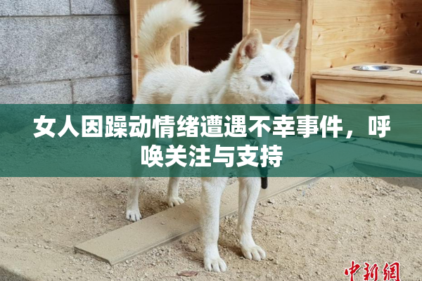 女人因躁动情绪遭遇不幸事件，呼唤关注与支持
