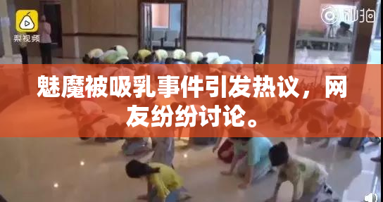 魅魔被吸乳事件引发热议，网友纷纷讨论。