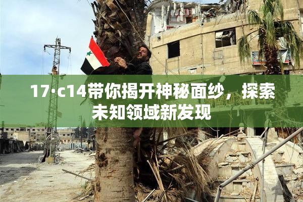 17·c14带你揭开神秘面纱，探索未知领域新发现
