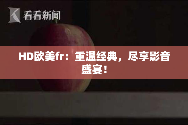 HD欧美fr：重温经典，尽享影音盛宴！
