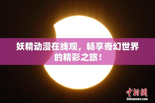 妖精动漫在线观，畅享奇幻世界的精彩之旅！