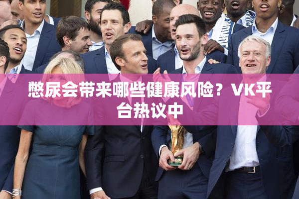 憋尿会带来哪些健康风险？VK平台热议中
