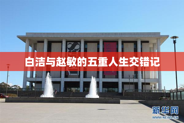 白洁与赵敏的五重人生交错记