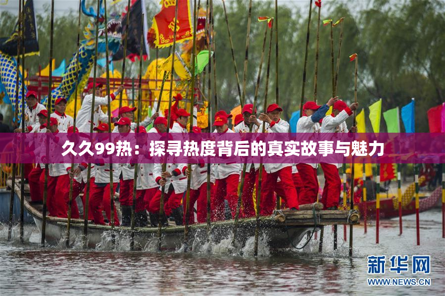 久久99热：探寻热度背后的真实故事与魅力