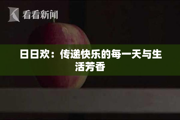 日日欢：传递快乐的每一天与生活芳香