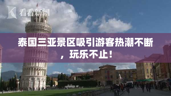 泰国三亚景区吸引游客热潮不断，玩乐不止！