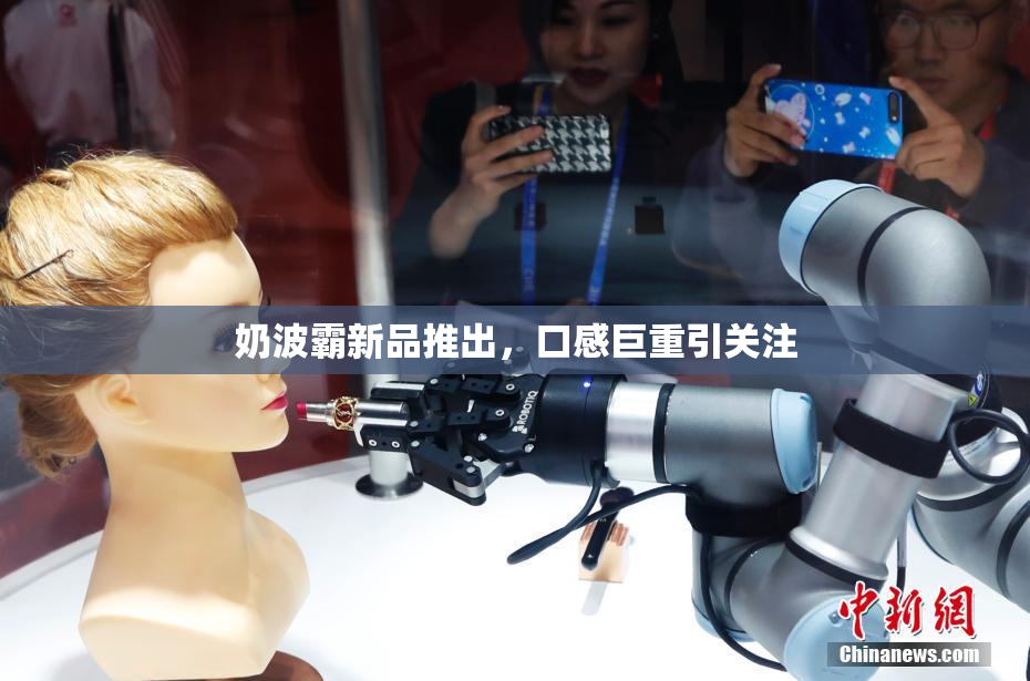 奶波霸新品推出，口感巨重引关注