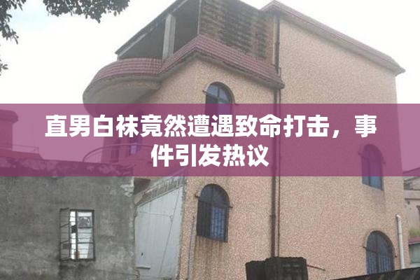 直男白袜竟然遭遇致命打击，事件引发热议