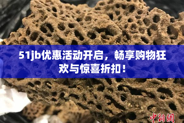 51jb优惠活动开启，畅享购物狂欢与惊喜折扣！