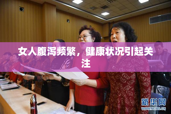 女人腹泻频繁，健康状况引起关注