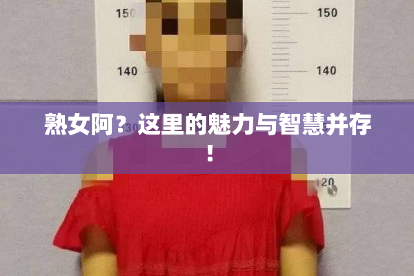 熟女阿？这里的魅力与智慧并存！