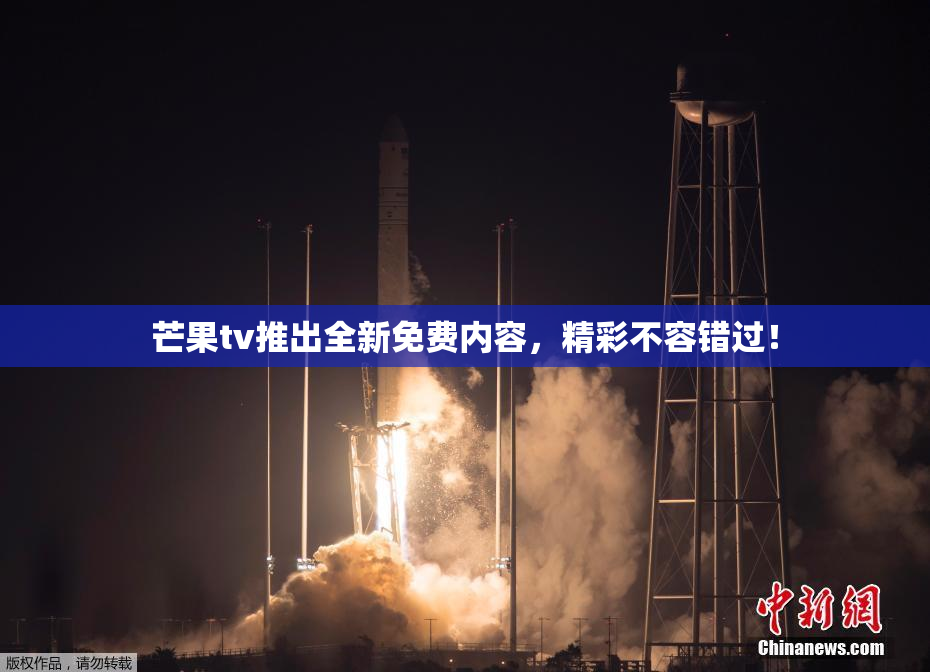 芒果tv推出全新免费内容，精彩不容错过！