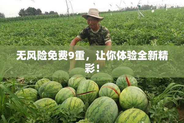 无风险免费9重，让你体验全新精彩！